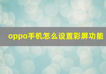 oppo手机怎么设置彩屏功能