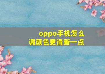 oppo手机怎么调颜色更清晰一点