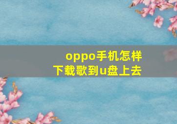 oppo手机怎样下载歌到u盘上去