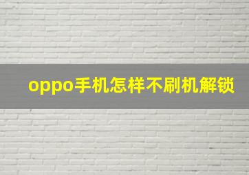 oppo手机怎样不刷机解锁