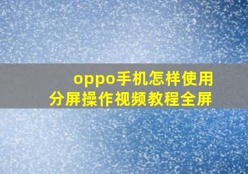 oppo手机怎样使用分屏操作视频教程全屏