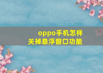 oppo手机怎样关掉悬浮窗口功能