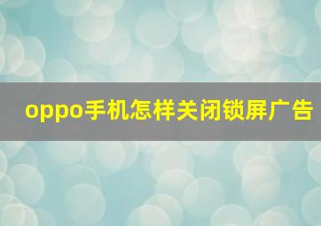 oppo手机怎样关闭锁屏广告