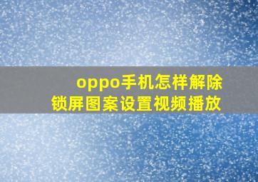 oppo手机怎样解除锁屏图案设置视频播放