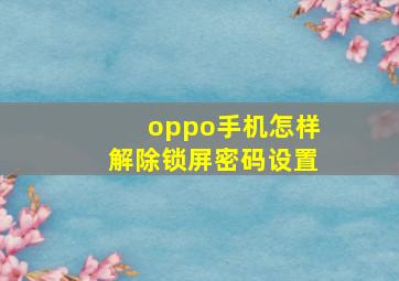 oppo手机怎样解除锁屏密码设置