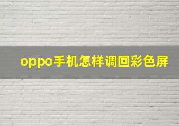 oppo手机怎样调回彩色屏