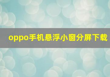 oppo手机悬浮小窗分屏下载