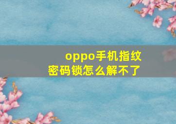 oppo手机指纹密码锁怎么解不了