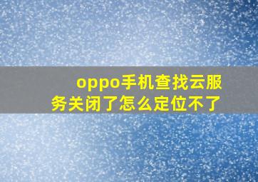 oppo手机查找云服务关闭了怎么定位不了