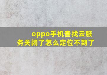 oppo手机查找云服务关闭了怎么定位不到了