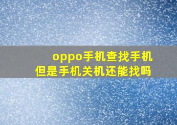 oppo手机查找手机但是手机关机还能找吗