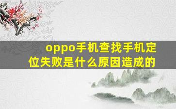 oppo手机查找手机定位失败是什么原因造成的