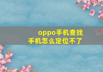 oppo手机查找手机怎么定位不了