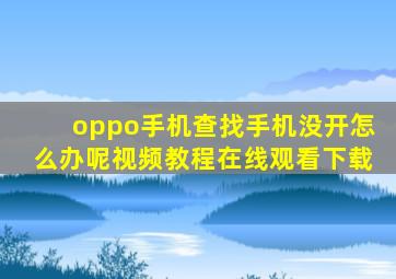 oppo手机查找手机没开怎么办呢视频教程在线观看下载