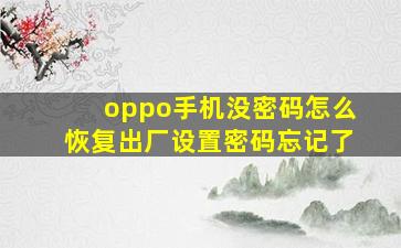 oppo手机没密码怎么恢复出厂设置密码忘记了