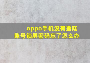 oppo手机没有登陆账号锁屏密码忘了怎么办