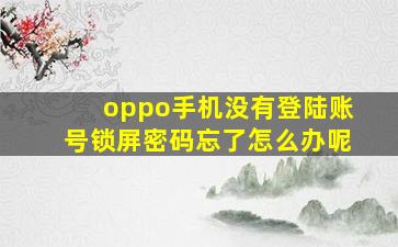 oppo手机没有登陆账号锁屏密码忘了怎么办呢