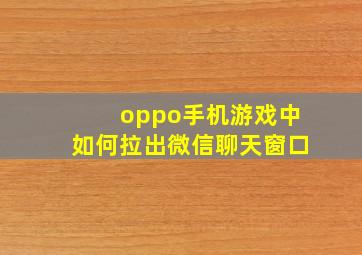 oppo手机游戏中如何拉出微信聊天窗口