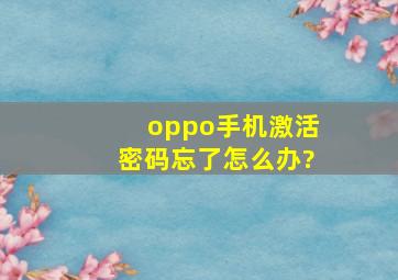 oppo手机激活密码忘了怎么办?