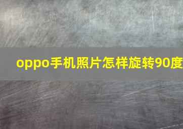 oppo手机照片怎样旋转90度