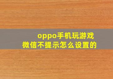 oppo手机玩游戏微信不提示怎么设置的