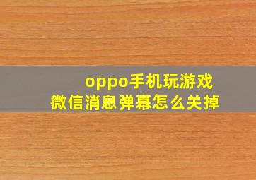 oppo手机玩游戏微信消息弹幕怎么关掉