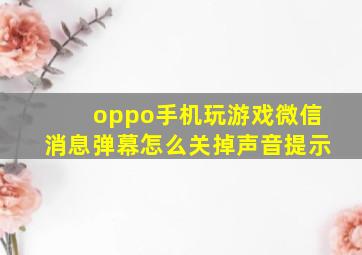 oppo手机玩游戏微信消息弹幕怎么关掉声音提示