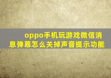 oppo手机玩游戏微信消息弹幕怎么关掉声音提示功能