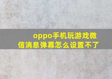 oppo手机玩游戏微信消息弹幕怎么设置不了