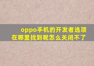 oppo手机的开发者选项在哪里找到呢怎么关闭不了