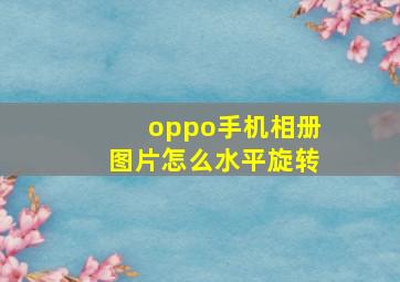 oppo手机相册图片怎么水平旋转