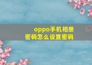 oppo手机相册密码怎么设置密码