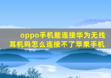 oppo手机能连接华为无线耳机吗怎么连接不了苹果手机