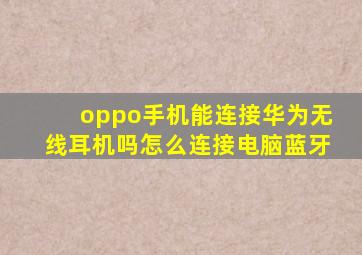 oppo手机能连接华为无线耳机吗怎么连接电脑蓝牙