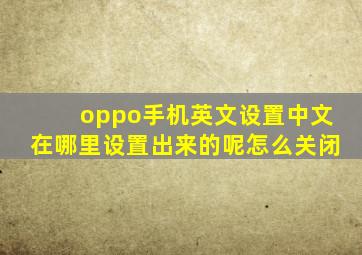 oppo手机英文设置中文在哪里设置出来的呢怎么关闭