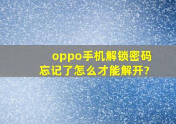 oppo手机解锁密码忘记了怎么才能解开?