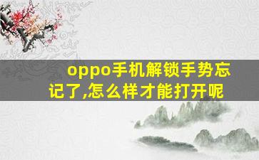 oppo手机解锁手势忘记了,怎么样才能打开呢