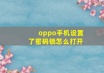 oppo手机设置了密码锁怎么打开