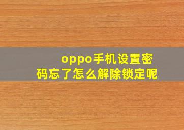 oppo手机设置密码忘了怎么解除锁定呢