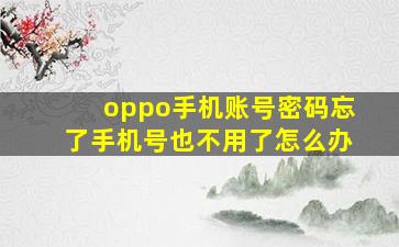 oppo手机账号密码忘了手机号也不用了怎么办