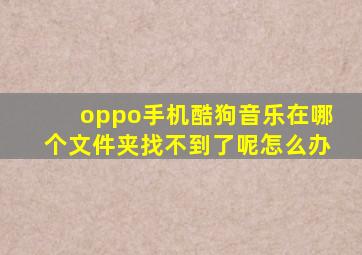 oppo手机酷狗音乐在哪个文件夹找不到了呢怎么办