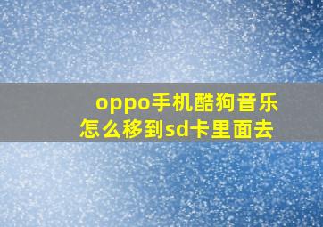 oppo手机酷狗音乐怎么移到sd卡里面去