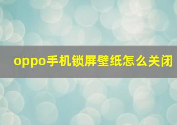 oppo手机锁屏壁纸怎么关闭