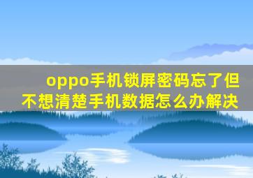 oppo手机锁屏密码忘了但不想清楚手机数据怎么办解决