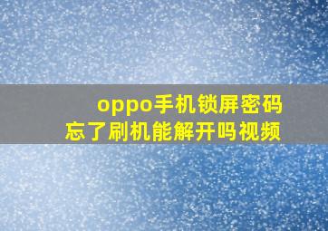 oppo手机锁屏密码忘了刷机能解开吗视频