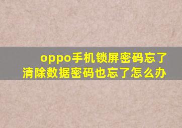 oppo手机锁屏密码忘了清除数据密码也忘了怎么办