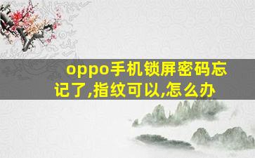 oppo手机锁屏密码忘记了,指纹可以,怎么办