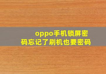 oppo手机锁屏密码忘记了刷机也要密码