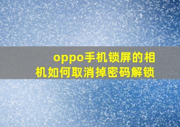 oppo手机锁屏的相机如何取消掉密码解锁