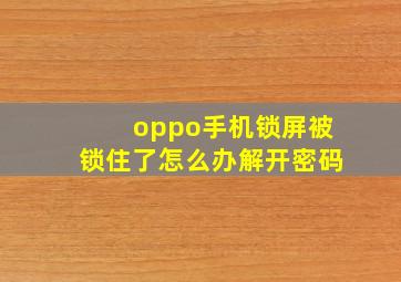 oppo手机锁屏被锁住了怎么办解开密码